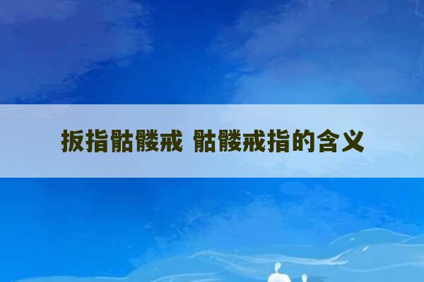 扳指骷髅戒 骷髅戒指的含义-第1张图片-文玩群