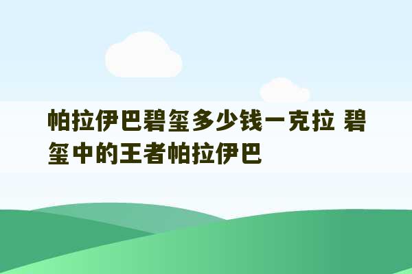 帕拉伊巴碧玺多少钱一克拉 碧玺中的王者帕拉伊巴-第1张图片-文玩群