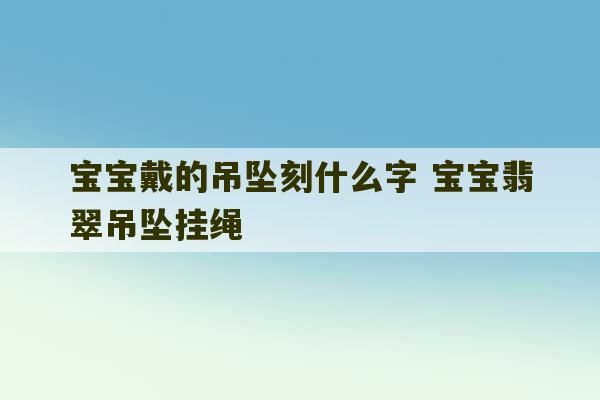 宝宝戴的吊坠刻什么字 宝宝翡翠吊坠挂绳-第1张图片-文玩群