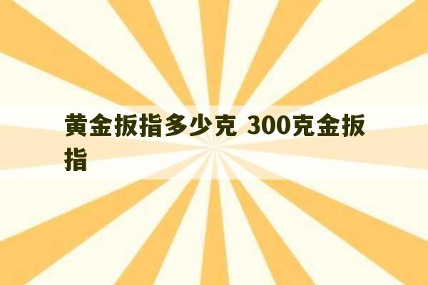 黄金扳指多少克 300克金扳指-第1张图片-文玩群