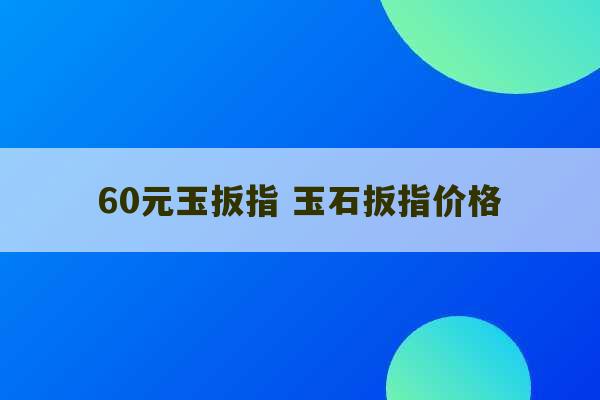 60元玉扳指 玉石扳指价格-第1张图片-文玩群