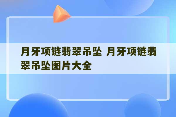 月牙项链翡翠吊坠 月牙项链翡翠吊坠图片大全-第1张图片-文玩群