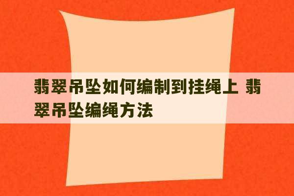 翡翠吊坠如何编制到挂绳上 翡翠吊坠编绳方法-第1张图片-文玩群