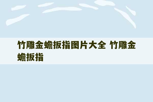 竹雕金蟾扳指图片大全 竹雕金蟾扳指-第1张图片-文玩群