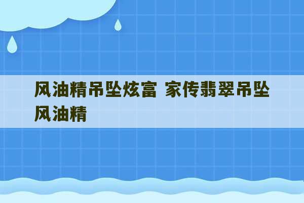 风油精吊坠炫富 家传翡翠吊坠风油精-第1张图片-文玩群