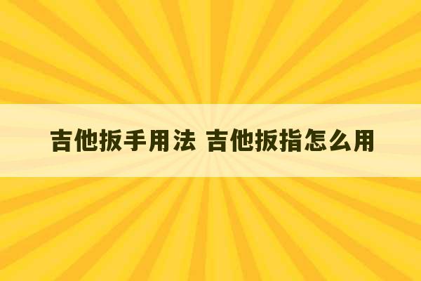 吉他扳手用法 吉他扳指怎么用-第1张图片-文玩群