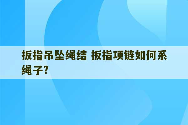 扳指吊坠绳结 扳指项链如何系绳子?-第1张图片-文玩群