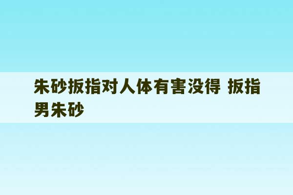 朱砂扳指对人体有害没得 扳指男朱砂-第1张图片-文玩群