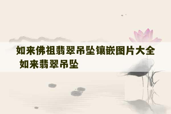 如来佛祖翡翠吊坠镶嵌图片大全 如来翡翠吊坠-第1张图片-文玩群