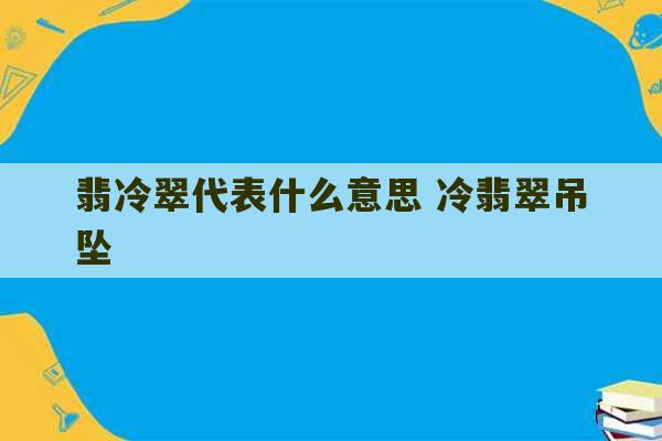 翡冷翠代表什么意思 冷翡翠吊坠-第1张图片-文玩群