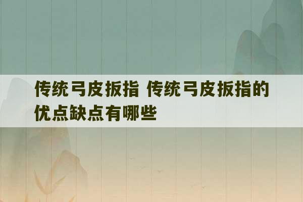 传统弓皮扳指 传统弓皮扳指的优点缺点有哪些-第1张图片-文玩群