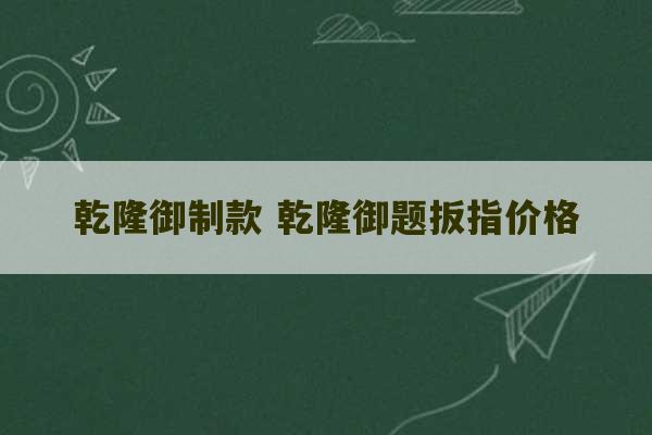 乾隆御制款 乾隆御题扳指价格-第1张图片-文玩群