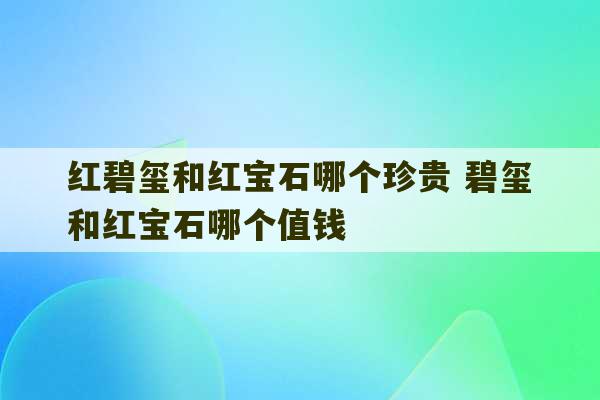 红碧玺和红宝石哪个珍贵 碧玺和红宝石哪个值钱-第1张图片-文玩群