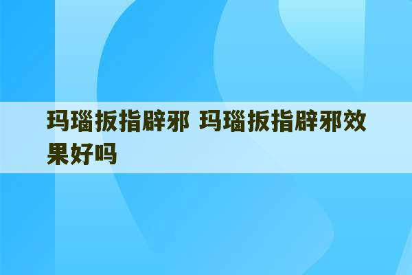 玛瑙扳指辟邪 玛瑙扳指辟邪效果好吗-第1张图片-文玩群