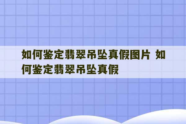 如何鉴定翡翠吊坠真假图片 如何鉴定翡翠吊坠真假-第1张图片-文玩群