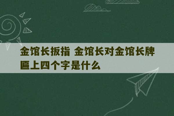 金馆长扳指 金馆长对金馆长牌匾上四个字是什么-第1张图片-文玩群