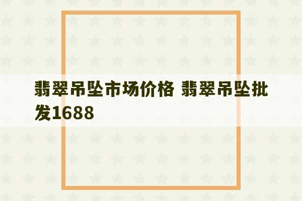 翡翠吊坠市场价格 翡翠吊坠批发1688-第1张图片-文玩群