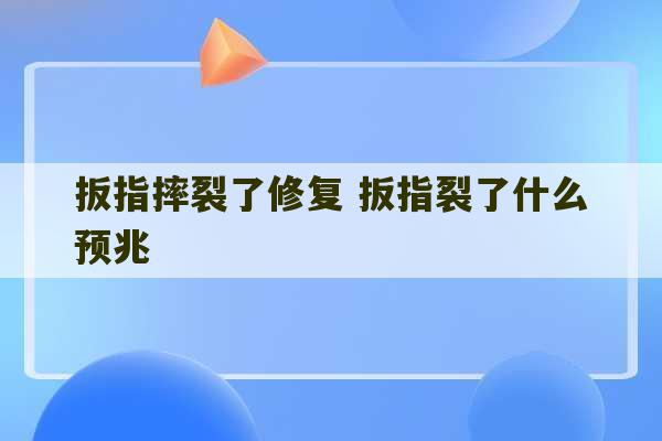 扳指摔裂了修复 扳指裂了什么预兆-第1张图片-文玩群