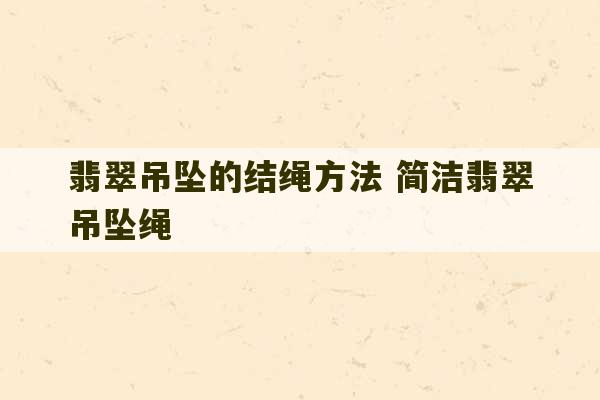 翡翠吊坠的结绳方法 简洁翡翠吊坠绳-第1张图片-文玩群