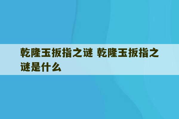 乾隆玉扳指之谜 乾隆玉扳指之谜是什么-第1张图片-文玩群