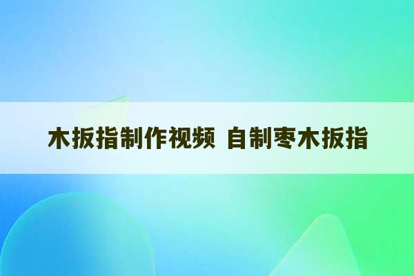 木扳指制作视频 自制枣木扳指-第1张图片-文玩群