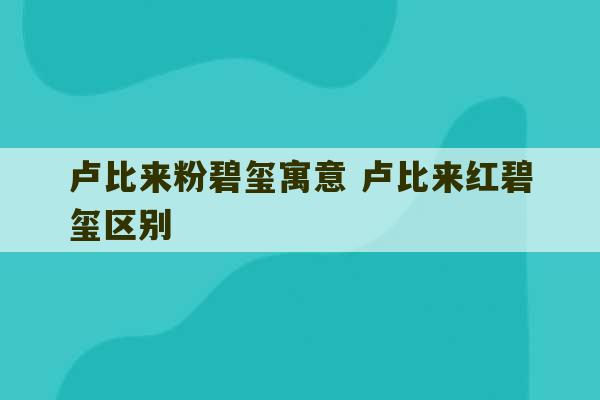 卢比来粉碧玺寓意 卢比来红碧玺区别-第1张图片-文玩群