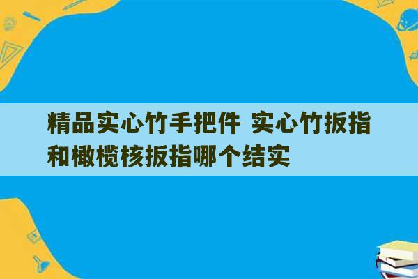 精品实心竹手把件 实心竹扳指和橄榄核扳指哪个结实-第1张图片-文玩群