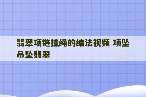 翡翠项链挂绳的编法视频 项坠吊坠翡翠-第1张图片-文玩群