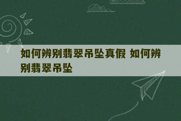 如何辨别翡翠吊坠真假 如何辨别翡翠吊坠-第1张图片-文玩群