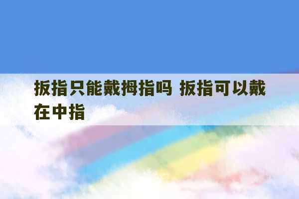 扳指只能戴拇指吗 扳指可以戴在中指-第1张图片-文玩群