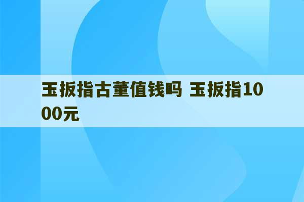 玉扳指古董值钱吗 玉扳指1000元-第1张图片-文玩群