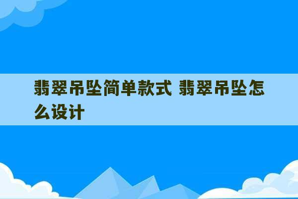 翡翠吊坠简单款式 翡翠吊坠怎么设计-第1张图片-文玩群