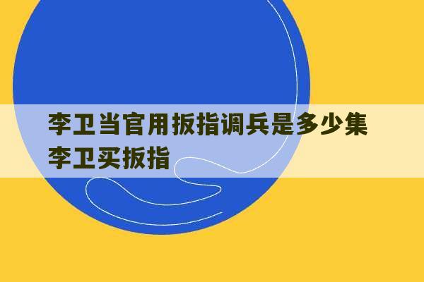 李卫当官用扳指调兵是多少集 李卫买扳指-第1张图片-文玩群