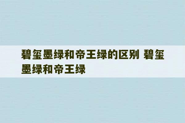 碧玺墨绿和帝王绿的区别 碧玺墨绿和帝王绿-第1张图片-文玩群