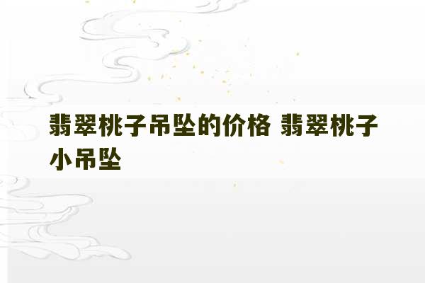 翡翠桃子吊坠的价格 翡翠桃子小吊坠-第1张图片-文玩群