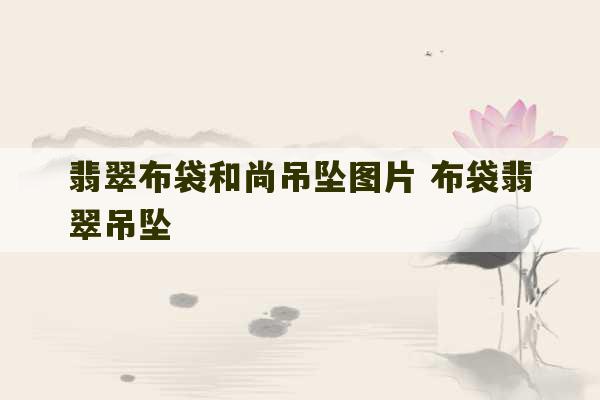 翡翠布袋和尚吊坠图片 布袋翡翠吊坠-第1张图片-文玩群