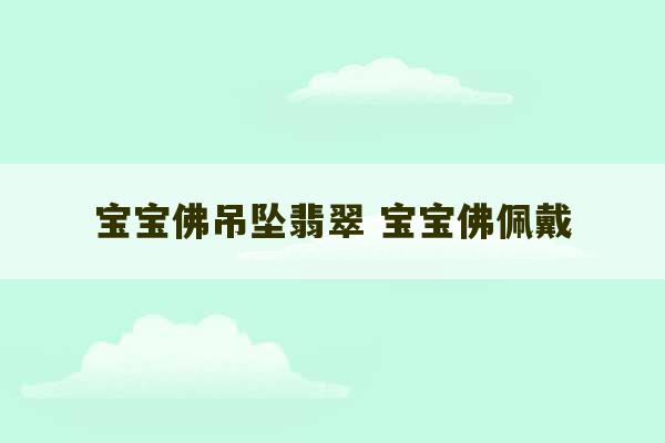 宝宝佛吊坠翡翠 宝宝佛佩戴-第1张图片-文玩群