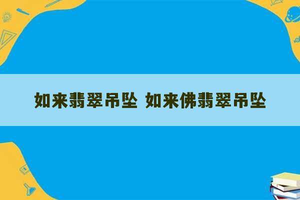 如来翡翠吊坠 如来佛翡翠吊坠-第1张图片-文玩群