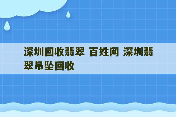 深圳回收翡翠 百姓网 深圳翡翠吊坠回收-第1张图片-文玩群