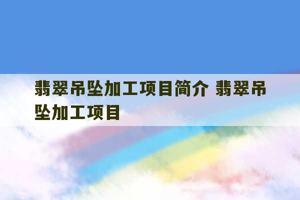 翡翠吊坠加工项目简介 翡翠吊坠加工项目-第1张图片-文玩群