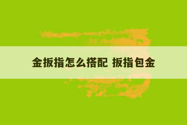 金扳指怎么搭配 扳指包金-第1张图片-文玩群