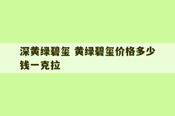 深黄绿碧玺 黄绿碧玺价格多少钱一克拉-第1张图片-文玩群