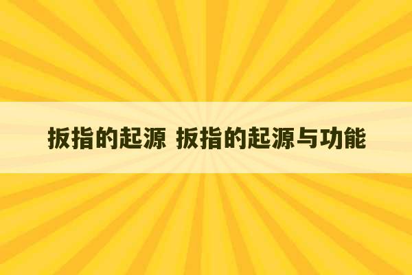 扳指的起源 扳指的起源与功能-第1张图片-文玩群