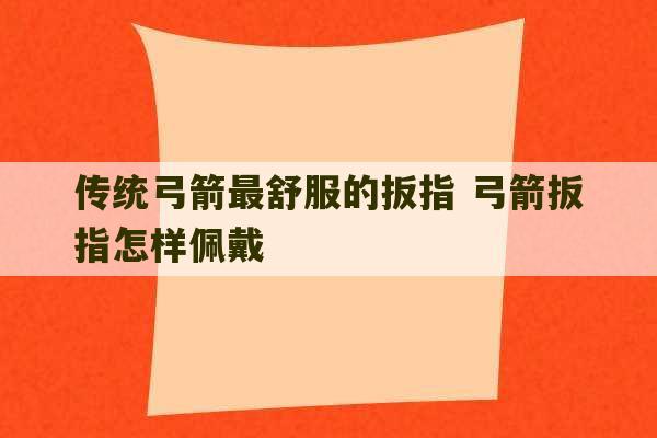 传统弓箭最舒服的扳指 弓箭扳指怎样佩戴-第1张图片-文玩群