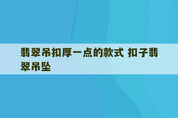 翡翠吊扣厚一点的款式 扣子翡翠吊坠-第1张图片-文玩群