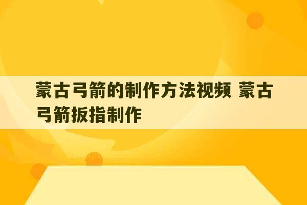 蒙古弓箭的制作方法视频 蒙古弓箭扳指制作-第1张图片-文玩群