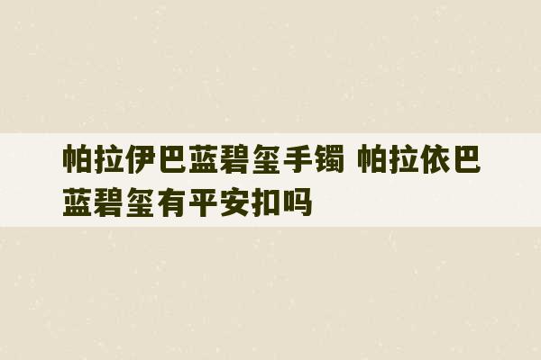 帕拉伊巴蓝碧玺手镯 帕拉依巴蓝碧玺有平安扣吗-第1张图片-文玩群