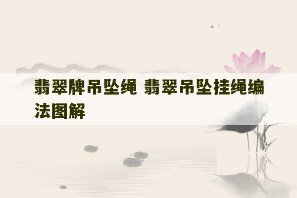 翡翠牌吊坠绳 翡翠吊坠挂绳编法图解-第1张图片-文玩群