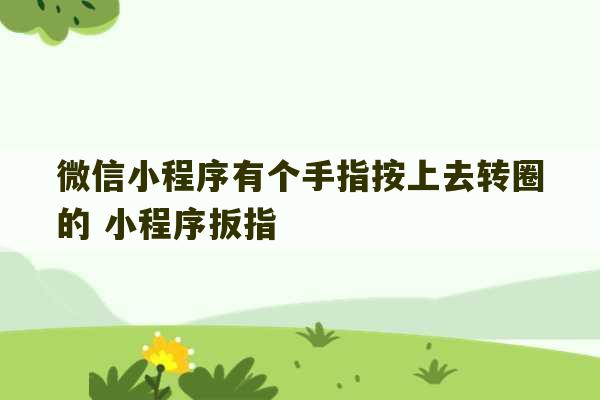 微信小程序有个手指按上去转圈的 小程序扳指-第1张图片-文玩群