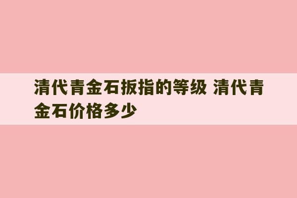 清代青金石扳指的等级 清代青金石价格多少-第1张图片-文玩群